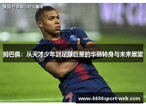 姆巴佩：从天才少年到足球巨星的华丽转身与未来展望